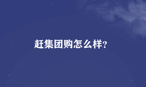 赶集团购怎么样？