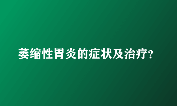 萎缩性胃炎的症状及治疗？