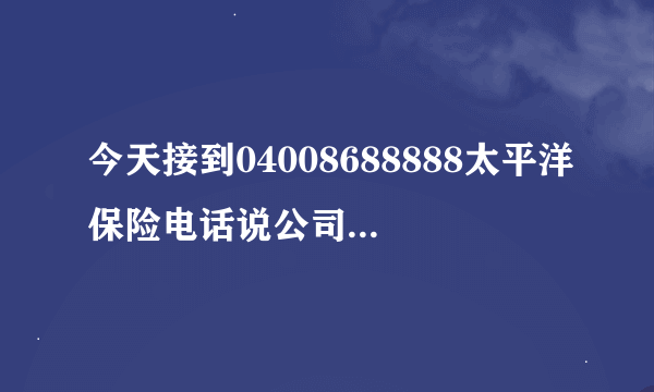 今天接到04008688888太平洋保险电话说公司做活动送一份三个月交通意外保险是怎么回事呢？