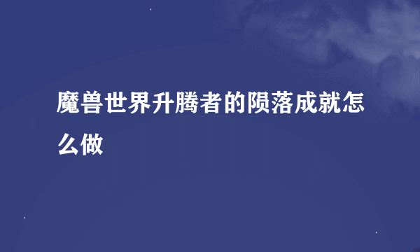 魔兽世界升腾者的陨落成就怎么做