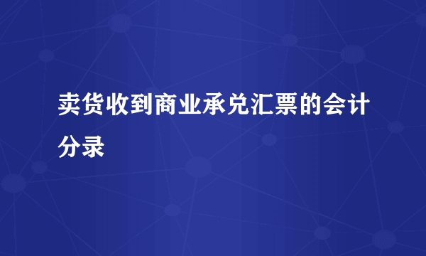 卖货收到商业承兑汇票的会计分录