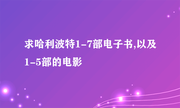 求哈利波特1-7部电子书,以及1-5部的电影