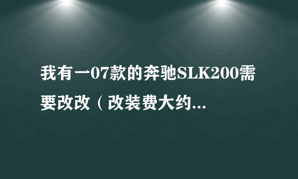 我有一07款的奔驰SLK200需要改改（改装费大约15万左右）怎么改最炫啊？