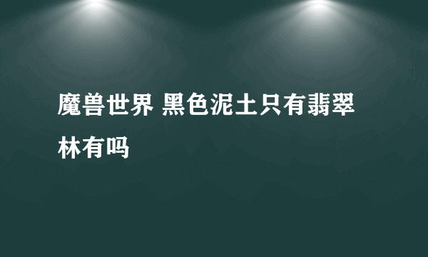 魔兽世界 黑色泥土只有翡翠林有吗