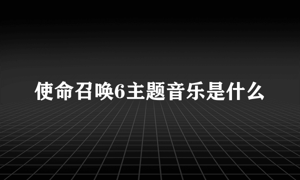 使命召唤6主题音乐是什么