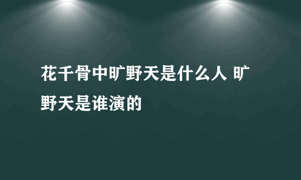 花千骨中旷野天是什么人 旷野天是谁演的