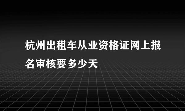 杭州出租车从业资格证网上报名审核要多少天