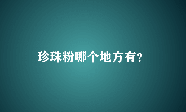 珍珠粉哪个地方有？