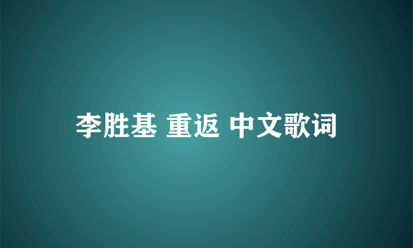 李胜基 重返 中文歌词