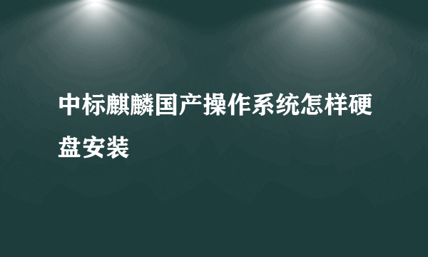 中标麒麟国产操作系统怎样硬盘安装