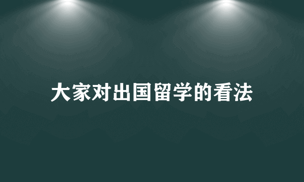 大家对出国留学的看法