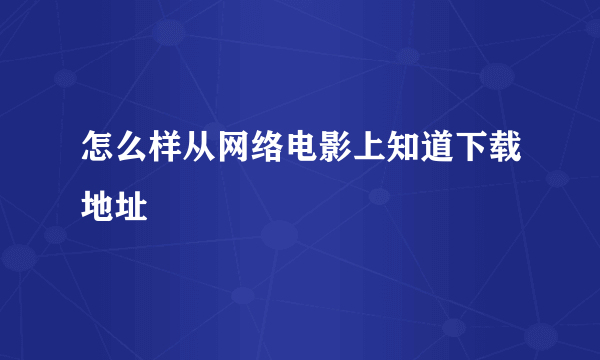 怎么样从网络电影上知道下载地址