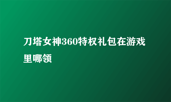 刀塔女神360特权礼包在游戏里哪领