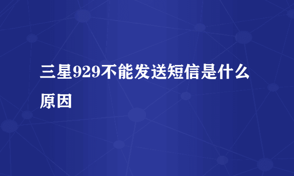 三星929不能发送短信是什么原因