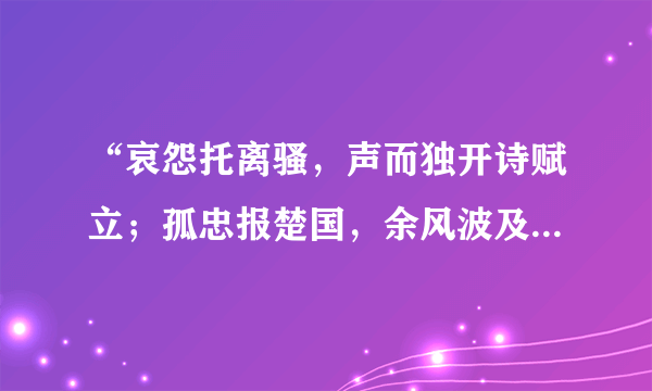 “哀怨托离骚，声而独开诗赋立；孤忠报楚国，余风波及汉湘人”指谁？