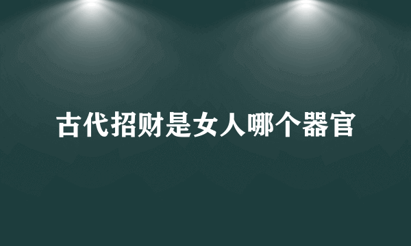 古代招财是女人哪个器官