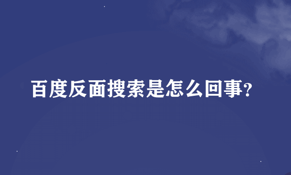 百度反面搜索是怎么回事？