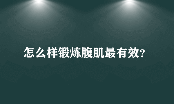 怎么样锻炼腹肌最有效？