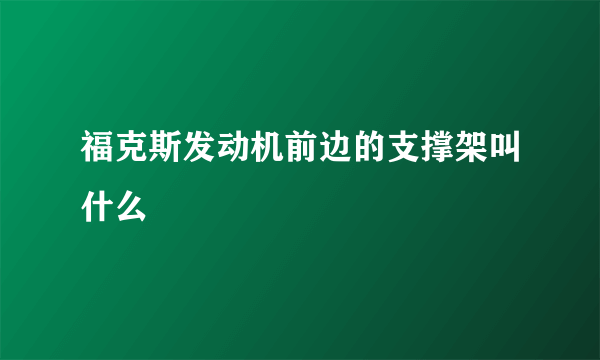 福克斯发动机前边的支撑架叫什么