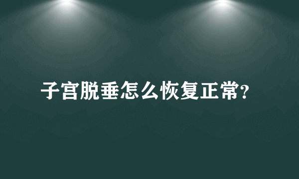 子宫脱垂怎么恢复正常？