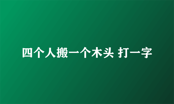 四个人搬一个木头 打一字