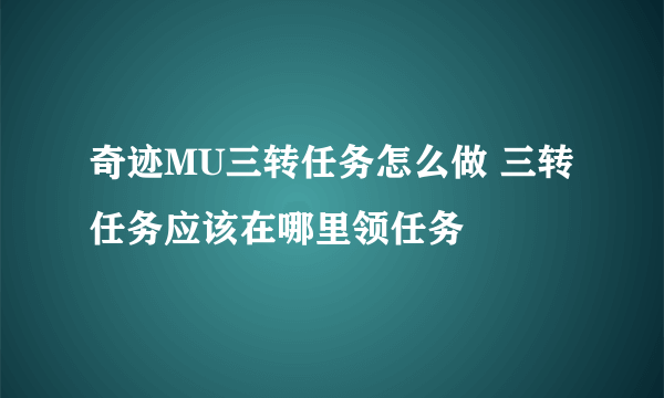 奇迹MU三转任务怎么做 三转任务应该在哪里领任务