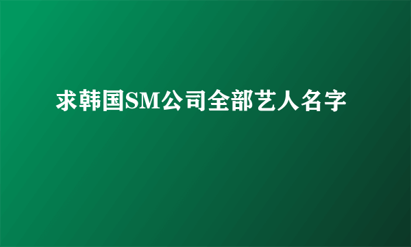 求韩国SM公司全部艺人名字