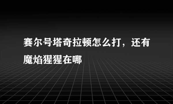 赛尔号塔奇拉顿怎么打，还有魔焰猩猩在哪