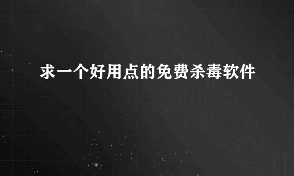 求一个好用点的免费杀毒软件