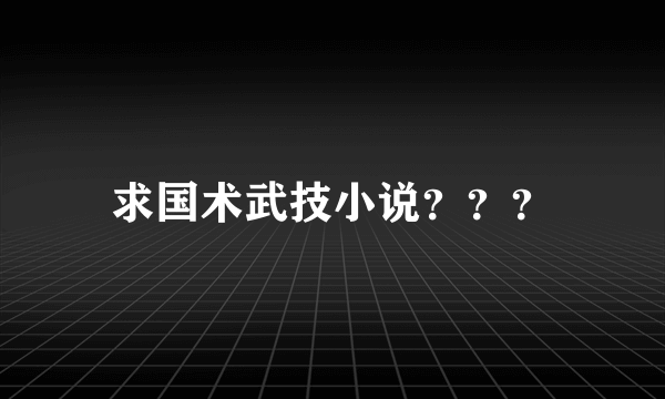 求国术武技小说？？？