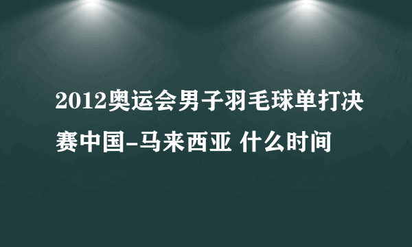 2012奥运会男子羽毛球单打决赛中国-马来西亚 什么时间