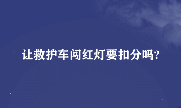 让救护车闯红灯要扣分吗?