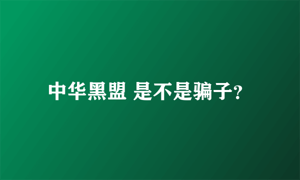 中华黑盟 是不是骗子？