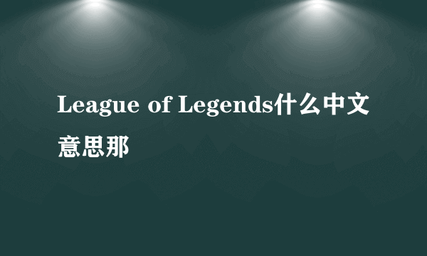 League of Legends什么中文意思那