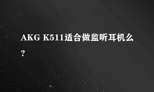 AKG K511适合做监听耳机么？