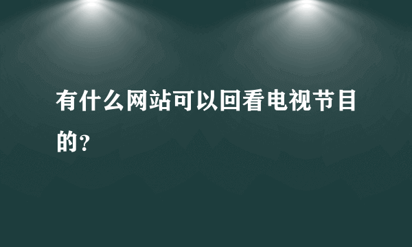 有什么网站可以回看电视节目的？