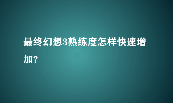 最终幻想3熟练度怎样快速增加？