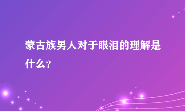 蒙古族男人对于眼泪的理解是什么？