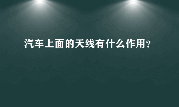 汽车上面的天线有什么作用？