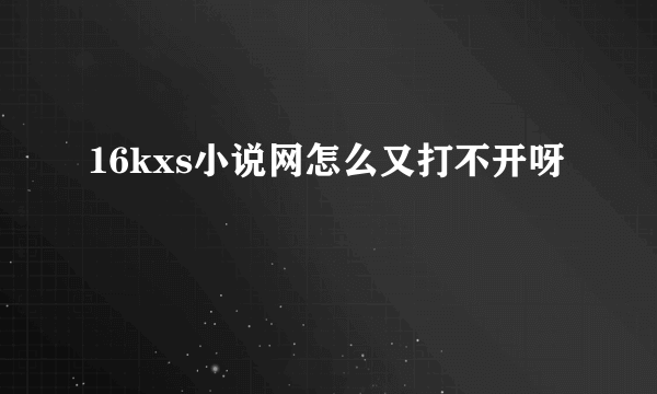 16kxs小说网怎么又打不开呀