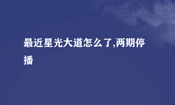 最近星光大道怎么了,两期停播