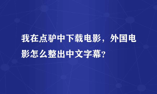 我在点驴中下载电影，外国电影怎么整出中文字幕？