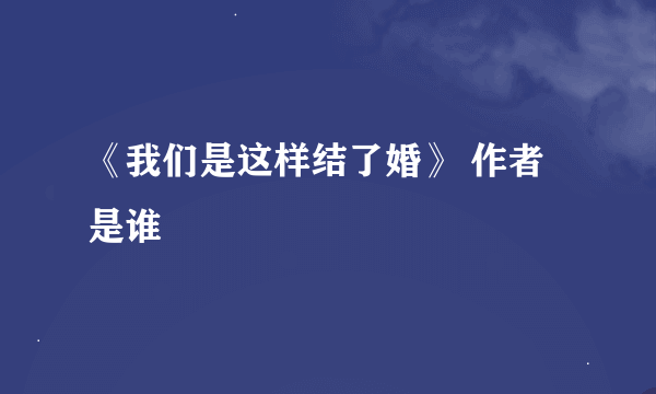 《我们是这样结了婚》 作者是谁