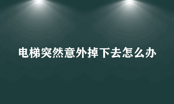 电梯突然意外掉下去怎么办