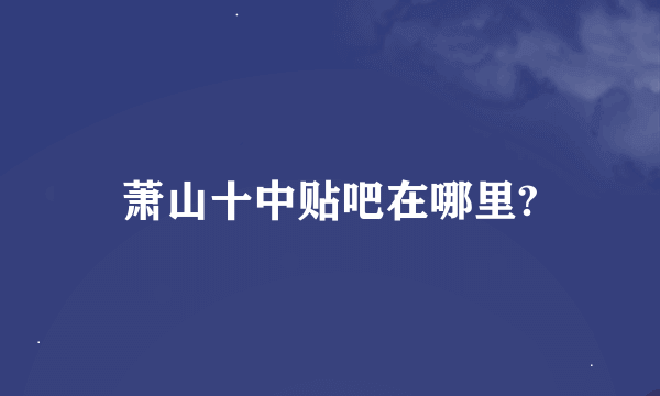 萧山十中贴吧在哪里?