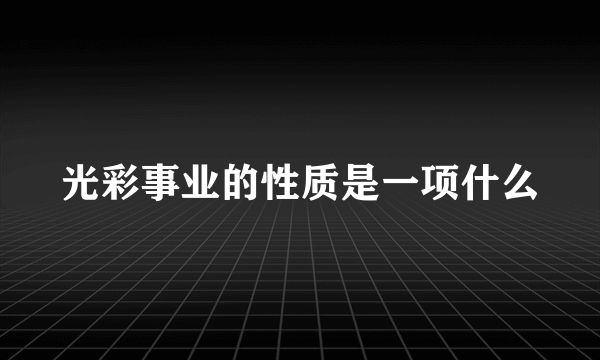 光彩事业的性质是一项什么