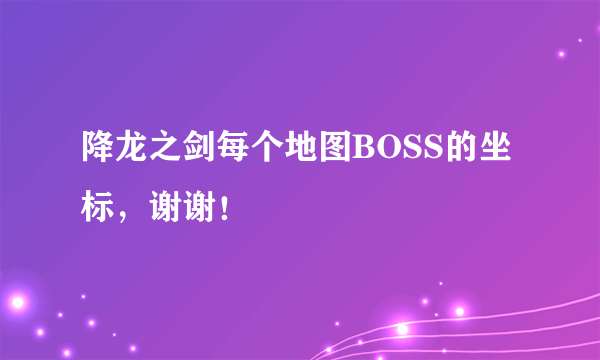 降龙之剑每个地图BOSS的坐标，谢谢！