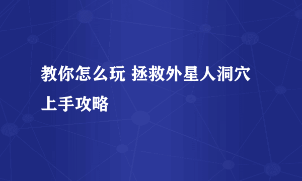 教你怎么玩 拯救外星人洞穴上手攻略