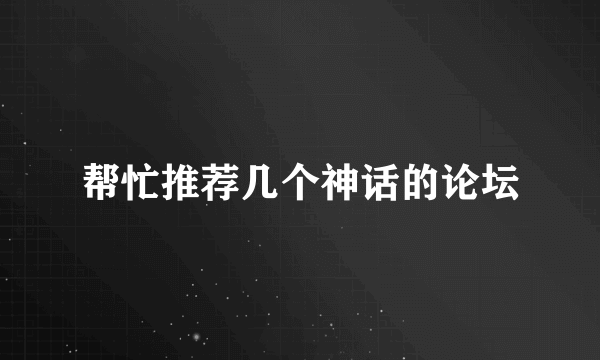 帮忙推荐几个神话的论坛