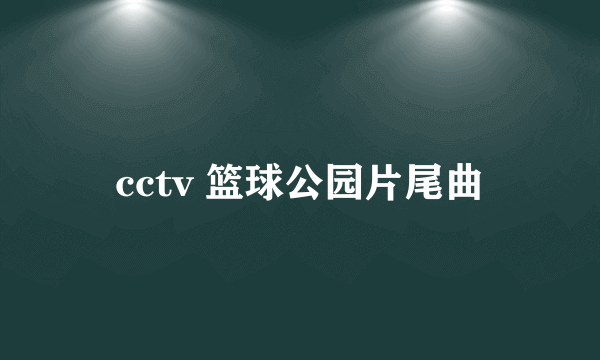 cctv 篮球公园片尾曲